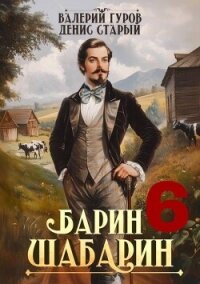 Барин-Шабарин 6 (СИ) - Старый Денис (книги онлайн без регистрации полностью .TXT, .FB2) 📗