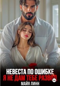 Невеста по ошибке. Я не дам тебе развод - Линн Майя (книги бесплатно .txt, .fb2) 📗
