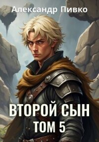 Второй сын. Том 5 (СИ) - Пивко Александр (читать книги онлайн полностью .TXT, .FB2) 📗