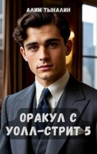 Оракул с Уолл-стрит 5 (СИ) - Тыналин Алим (книги регистрация онлайн бесплатно txt, fb2) 📗