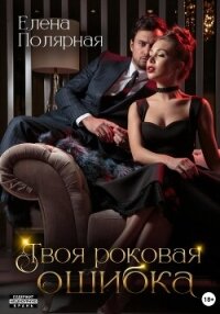 Твоя роковая ошибка - Полярная Елена (лучшие книги онлайн .txt, .fb2) 📗