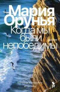 Когда мы были непобедимы - Орунья Мария (читать книгу онлайн бесплатно без txt, fb2) 📗