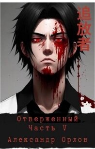 Отверженный 追放者 Часть V (СИ) - Орлов Александр (читать книги онлайн бесплатно без сокращение бесплатно txt, fb2) 📗