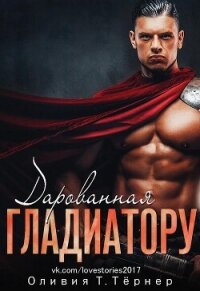Дарованная Гладиатору - Тёрнер Оливия Т. (бесплатные серии книг txt, fb2) 📗