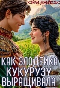 Как злодейка кукурузу выращивала (СИ) - Джейкобс Хэйли (книга регистрации TXT, FB2) 📗