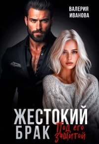 Жестокий брак. Под его защитой - Иванова Валерия (бесплатные книги онлайн без регистрации .TXT, .FB2) 📗