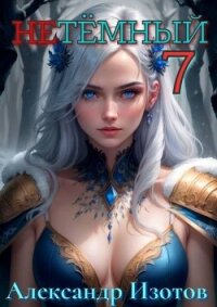 НеТемный 7 (СИ) - Изотов Александр (книги без регистрации бесплатно полностью .TXT, .FB2) 📗