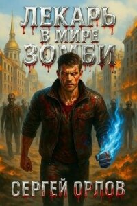 Лекарь в мире ЗОМБИ (СИ) - Орлов Сергей (читать книги онлайн бесплатно полные версии TXT, FB2) 📗