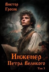 Инженер Петра Великого 3 (СИ) - Гросов Виктор (онлайн книга без txt, fb2) 📗