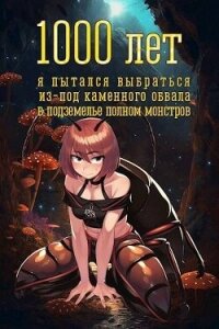 1000 лет я пытался вырваться из-под каменного обвала в подземелье полном монстров (СИ) - Атомный Владимир
