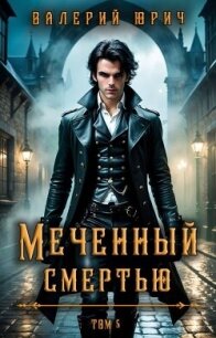 Меченный смертью. Том 5 (СИ) - Юрич Валерий (книги .TXT, .FB2) 📗