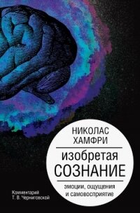 Изобретая сознание. Эмоции, ощущения и самовосприятие - Хамфри Николас (хорошие книги бесплатные полностью .txt, .fb2) 📗