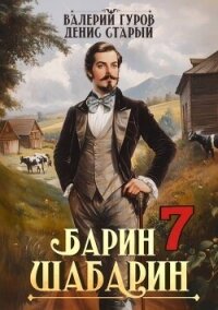 Барин-Шабарин 7 (СИ) - Старый Денис (книги полные версии бесплатно без регистрации .txt, .fb2) 📗