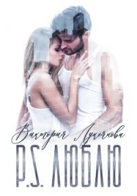 P.S. Люблю - Лукьянова Виктория (читать книги онлайн полностью без сокращений .TXT, .FB2) 📗