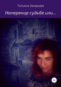 Наперекор судьбе или… - Захарова Татьяна Александровна (читать книги бесплатно полностью без регистрации сокращений .txt, .fb2) 📗