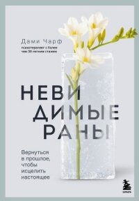 Невидимые раны. Вернуться в прошлое, чтобы исцелить настоящее - Чарф Дами (читать книгу онлайн бесплатно без TXT, FB2) 📗