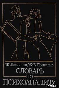 Словарь по психоанализу - Лапланш Ж. (читать книги онлайн бесплатно полностью TXT) 📗