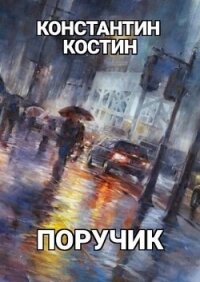 Поручик (СИ) - Костин Константин Александрович (книги бесплатно без онлайн .txt, .fb2) 📗