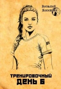 Тренировочный день 6 (СИ) - Хонихоев Виталий (лучшие книги .TXT, .FB2) 📗