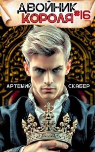 Двойник короля 16 (СИ) - Скабер Артемий (книги онлайн бесплатно серия .TXT, .FB2) 📗