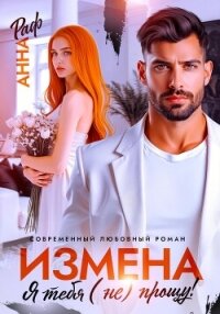 Измена. Я тебя (не) прощу&#33; - Раф Анна (читать книги онлайн бесплатно регистрация TXT, FB2) 📗