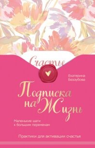 Подписка на жизнь. Маленькие шаги к большим переменам - Беззубова Екатерина Валерьевна (читать книги онлайн регистрации TXT, FB2) 📗