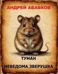 Туман – Неведома зверушка (СИ) - Абабков Андрей Сергеевич (книги бесплатно без регистрации txt, fb2) 📗