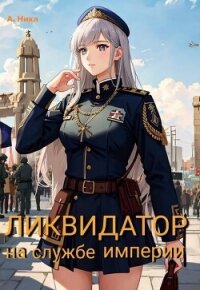 Ликвидатор на службе Империи. Том 5. Финал (СИ) - "NikL" (электронные книги бесплатно txt, fb2) 📗