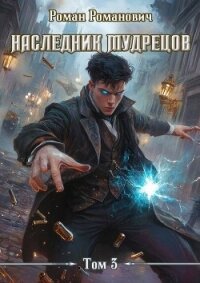 Наследник Мудрецов. Том 3 (СИ) - Романович Роман (читать книги онлайн бесплатно без сокращение бесплатно .txt, .fb2) 📗