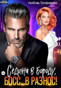 Седина в бороду, Босс… вразнос&#33; - Трофимова Любовь (серии книг читать онлайн бесплатно полностью TXT, FB2) 📗