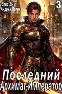Последний Архимаг-Император. Том 3 (СИ) - Эмм Влад (читать бесплатно книги без сокращений .txt, .fb2) 📗