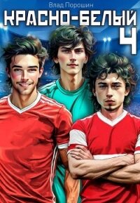 Красно-белый. Том 4 (СИ) - Порошин Влад (книги бесплатно без онлайн txt, fb2) 📗
