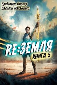 Релиз: Земля. Книга 5 (СИ) - Кощеев Владимир (книги онлайн бесплатно txt, fb2) 📗