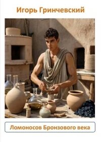 Ломоносов Бронзового века (СИ) - Гринчевский Игорь Леонидович (библиотека книг бесплатно без регистрации .txt, .fb2) 📗