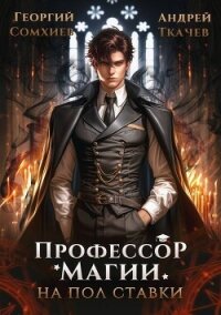 Профессор магии на полставки (СИ) - Сомхиев Георгий (книги без регистрации бесплатно полностью .TXT, .FB2) 📗