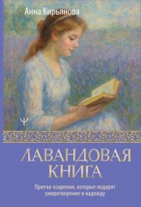 Лавандовая книга. Притчи-озарения, которые подарят умиротворение и надежду - Кирьянова Анна Валентиновна