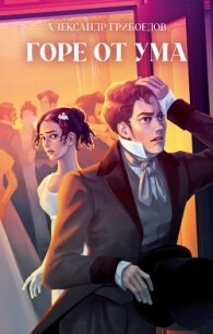 Горе от ума - Грибоедов Александр Сергеевич (читать книги без регистрации полные txt, fb2) 📗