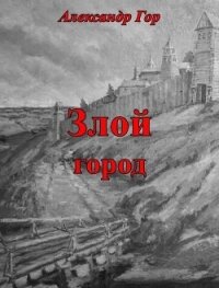 Злой город (СИ) - Гор Александр (читать книгу онлайн бесплатно полностью без регистрации txt, fb2) 📗