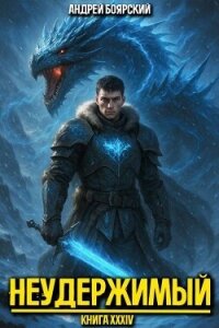 Неудержимый. Книга XXXIV (СИ) - Боярский Андрей (книги без регистрации TXT, FB2) 📗