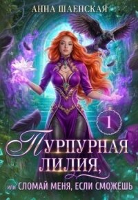 Пурпурная Лилия, или Сломай меня, если сможешь (СИ) - Шаенская Анна (бесплатные онлайн книги читаем полные версии txt, fb2) 📗