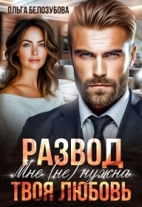 Развод. Мне (не) нужна твоя любовь (СИ) - Белозубова Ольга (читать книги онлайн бесплатно полностью без TXT, FB2) 📗