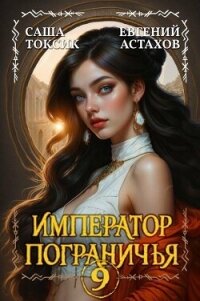 Император Пограничья 9 (СИ) - Астахов Евгений Евгеньевич (хороший книги онлайн бесплатно .txt, .fb2) 📗