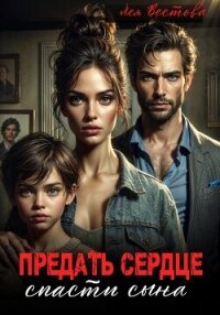 Предать сердце. Спасти сына - Вестова Лея (бесплатные серии книг txt, fb2) 📗