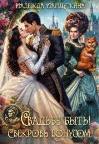 Свадьбе быть! Свекровь бонусом! (СИ) - Паршуткина Надежда (лучшие книги читать онлайн бесплатно .TXT, .FB2) 📗