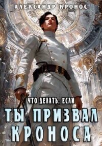 Что делать, если ты призвал Кроноса (СИ) - Кронос Александр (читать книги без сокращений TXT, FB2) 📗