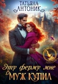 Эту ферму мне муж купил (СИ) - Антоник Татьяна (книги бесплатно без онлайн .TXT, .FB2) 📗