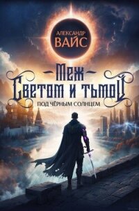 Меж светом и тьмой 4 (СИ) - Вайс Александр (книги бесплатно без регистрации TXT, FB2) 📗