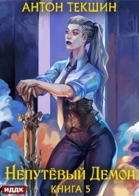 Непутёвый Демон. Книга 5 - Текшин Антон (версия книг .txt, .fb2) 📗