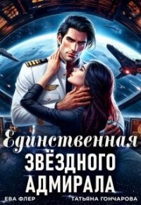 Единственная звездного адмирала (СИ) - Гончарова Татьяна Викторовна (лучшие книги .TXT, .FB2) 📗