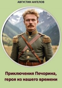 Приключения Печорина, героя из нашего времени (СИ) - Ангелов Августин (читаем книги онлайн TXT, FB2) 📗